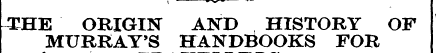 ^HE ORIGIN AND HISTORY OF MURRAY'S HANDB...
