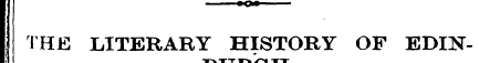 THE LITERARY HISTORY OF EDIN-• TT-fc TTT...