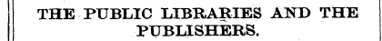 THE PUBLIC LIBRARIES AND THE PUBLISHERS.