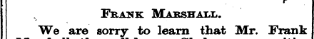 r Frank Marshall. We are sorry to learn ...