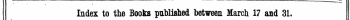 Index to the Books published between March 17 and 31. The Words in Italics are those under tchich the Titles are given Alphabetically in full, with the Publisher* * Name ,