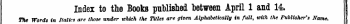 Index to the Books published between April 1 and 14. The Words in Italics are those under which the Titles are given Alphabetically in full, with the Publisher's Name. ;
