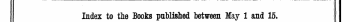 Index to the Books published between May 1 and 15. The Words in Italics are those under which the Titles are given Alphabetically in full, with the Publisher's Name,
