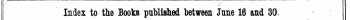 Index to the Books published between June 16 and 30. The Words in Italics are those under which the Titles are given Alphabetically in full % with the Publisher's Name,