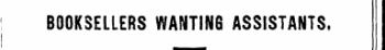 ! BOOKSELLERS WANTING ASSISTANTS.