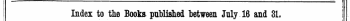 —¦ _^_^=^ j i Index to the Books published between July 16 and 31. ! The Words in Italics are those under which the Titles are given Alphabetically in fully with the Publisher's Name. ' &gt;/¦ 1