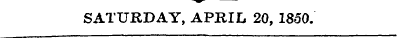 SATURDAY, APRIL 20, 1850.