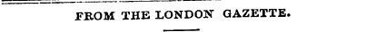 FROM THE LONDON GAZETTE.