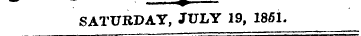 — - m SATURDAY, JULY 19, 1851.