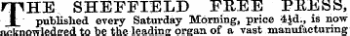 rpHE SHEFFIELD FREE PRESS, 1 published every Saturday Morning, price 4|d.is now acknowledged to be the leading organ of a vast manufacturing