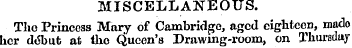 MISCELLANEOUS. The Princess Mary of Camb...
