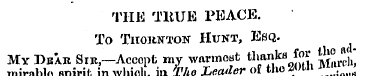 THE TltUE PEACE. To Thokhton Hunt, Esq. ...