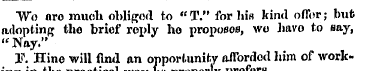 Wo flro much obliged to "T." for his kin...