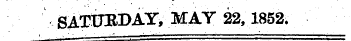 ttliit SATUBDAT , MAT 22,1852.