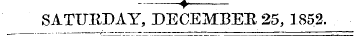 __, SATURDAY, DECEMBEE 25, 1852.