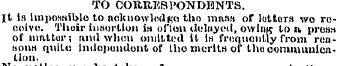 TO CORRESPONDENTS. It is impofmiblo to h...