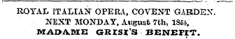 ROYAL ITALIAN" OPERA, COVENT GARDEN. NEXT MONDAY, August 7th, ISC*, ' MADAME CRISIS BENEFIT.