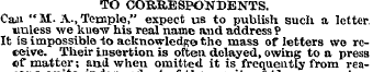 TO CORRESPONDENTS. Ca,u " M. A., Temple,...