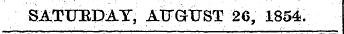 ir SATtTEDAT, AUGUST 26, 1854.