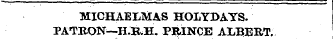 MICHAELMAS HOLYDAYS. PATRON—H.B.H. PRINCE ALBERT.