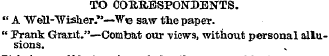 TO COTtRESPONDENTS. " A "Well-'Wislier."...