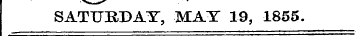 ir SATURDAY, MAY 19, 1855.