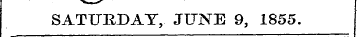 SATURDAY, JUNE 9, 1855.