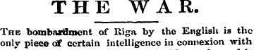 THE WAR. The bombarfroent of Riga by the...