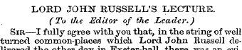 LORD JOHN RUSSELL'S LECTURE. (To the Edi...
