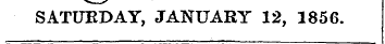 SATURDAY, JANUARY 12, 1856.