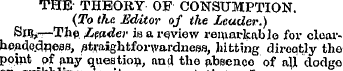 THE- THEORY OF CONSUMPTION. (To the Edit...