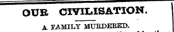 OUR CIVILISATION. A FAMILY MURDERED. A W...