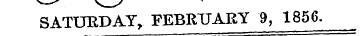 ^—' v s SATURDAY, FEBRUARY 9, 1856.