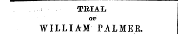 TRIAL OF WILLIAM PALMER. »—The first "wi...