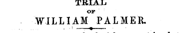 TRIAL OF WILLIAM PALMER. , .; . ¦ » ¦ Th...