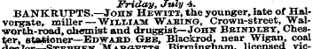 Friday, July 4. BANKRUPTS.—John Hewitt, ...