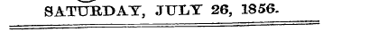 SATURDAY, JUIiY 26, 1856.