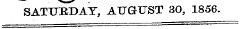 SATURDAY, AUGUST 30, 1856.