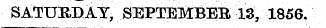 SATURDAY, SEPTEMBER 13, 1856.