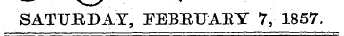 SATURDAY, PEBBUAEY 7, 1857.