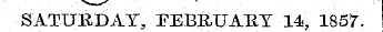 ¦ SATURDAY, FEBRUARY -14, 1857.