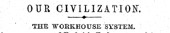 OUR CIVILIZATION ? ¦ . THE WORKHOUSE SYS...