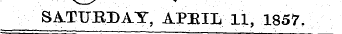 SATURDAY, APHIL 11, 1857.