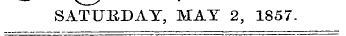 SATURDAY, MAY 2, 1857.