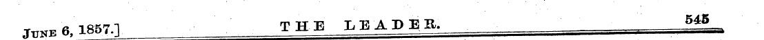 JuNE 6,1857.] THE LEADER. 5 * g