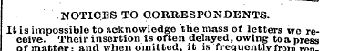 NOTICES TO CORRESPONDENTS. It is impossi...