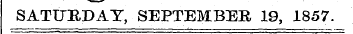 SATURDAY , SEPTEMBER 19, 1857.