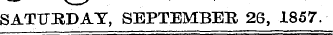 SATUHDAT, SEPTEMBER 26, 1857.