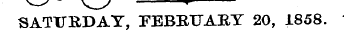 v y v ^ J v SATURDAY, FEBRUARY 20, 1858.