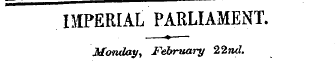 IMPERIAL PARLIAMENT. Monday, February 22...